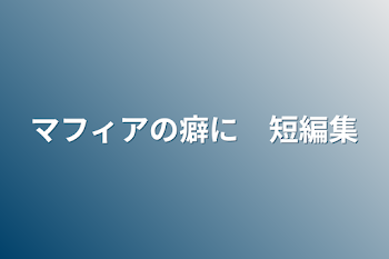 マフィアの癖に　短編集