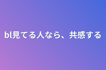 bl見てる人なら、共感する