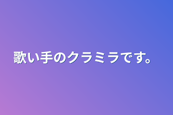 歌い手のクラミラです。