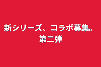 新シリーズ、コラボ募集。第二弾