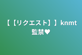 「【【リクエスト】】knmt 監禁♥️」のメインビジュアル