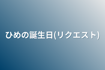 ひめの誕生日(リクエスト)