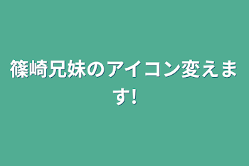 篠崎兄妹のアイコン変えます!