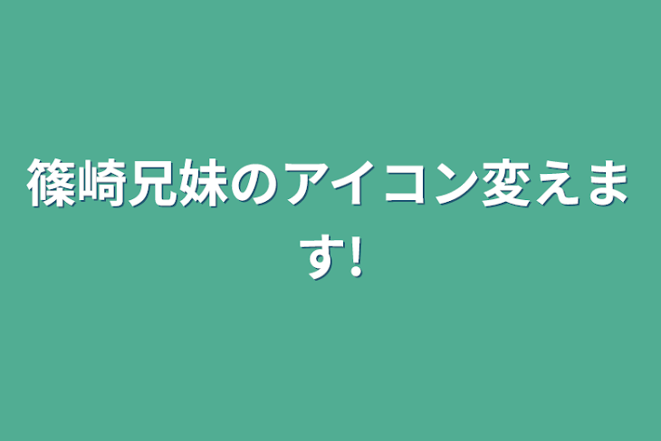 「篠崎兄妹のアイコン変えます!」のメインビジュアル