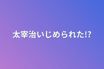 太宰治いじめられた!?