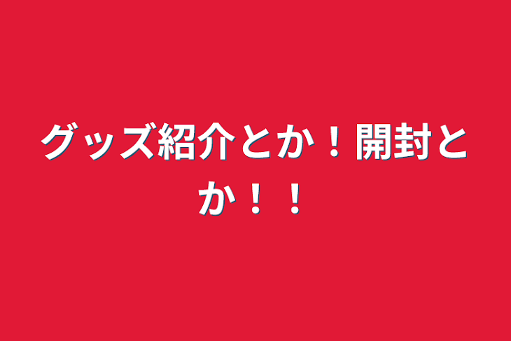 「グッズ紹介とか！開封とか！！」のメインビジュアル