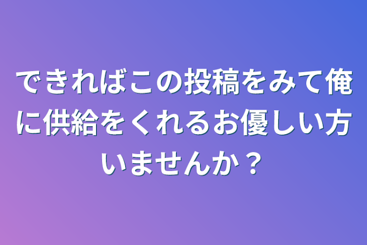 「できればこの投稿をみて俺に供給をくれるお優しい方いませんか？」のメインビジュアル