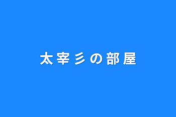 「太 宰 彡 の 部 屋」のメインビジュアル