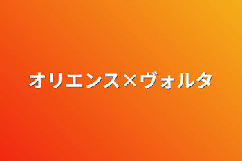 オリエンス×ヴォルタ