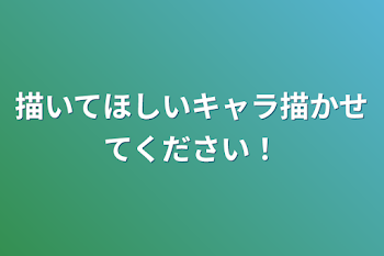 描いてほしいキャラ描かせてください！