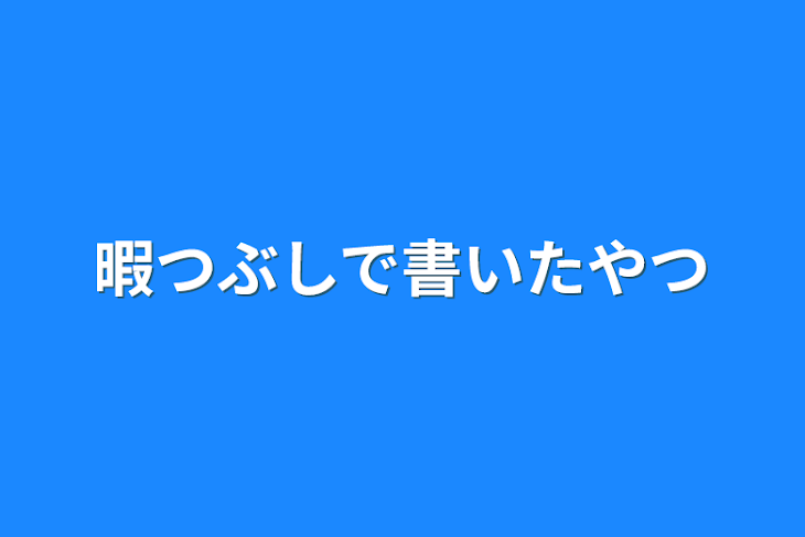 「暇つぶしで書いたやつ」のメインビジュアル