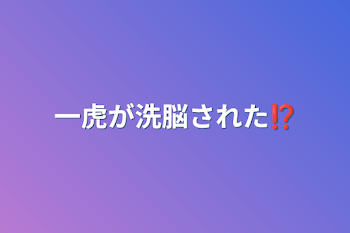 一虎が洗脳された⁉︎