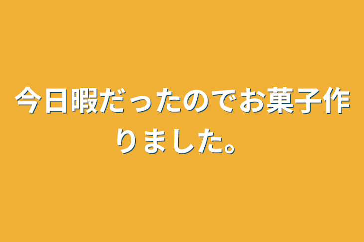 「今日暇だったのでお菓子作りました。」のメインビジュアル