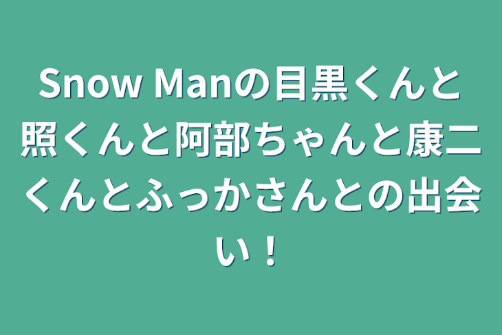 「Snow Manの目黒くんと照くんと阿部ちゃんと康二くんとふっかさんとの出会い！」のメインビジュアル