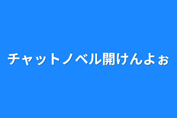 チャットノベル開けんよぉ