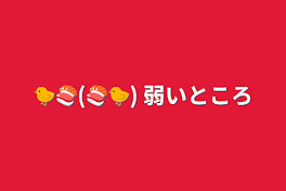 🐤🍣(🍣🐤) 弱いところ