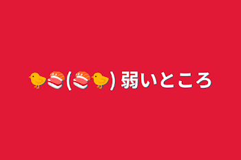 「🐤🍣(🍣🐤) 弱いところ」のメインビジュアル