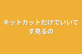 キットカットだけでいいです見るの