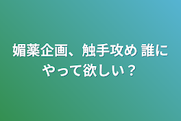 媚薬企画、触手攻め 誰にやって欲しい？