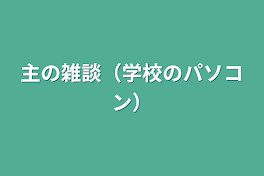 主の雑談（学校のパソコン）