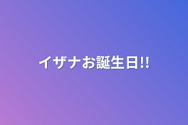 イザナお誕生日!!