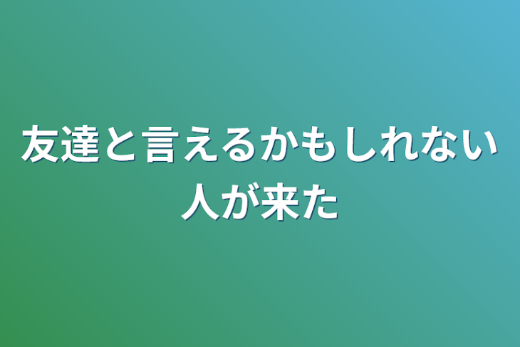 「友達と言えるかもしれない人が来た」のメインビジュアル