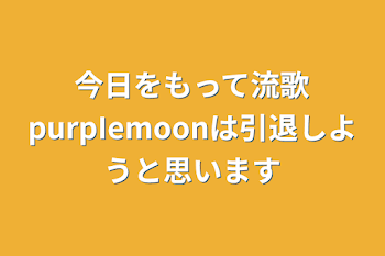 今日をもって流歌purpIemoonは引退しようと思います