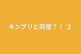 キンプリと同居？！   ２