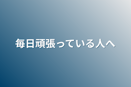 毎日頑張っている人へ