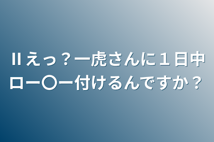 「Ⅱえっ？一虎さんに１日中ロー〇ー付けるんですか？」のメインビジュアル