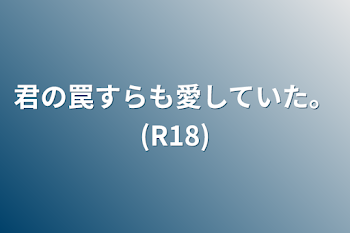 君の罠すらも愛していた。(R18)