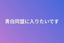 青白同盟に入りたいです