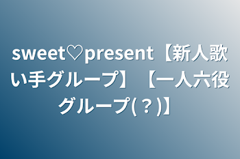 「sweet♡present【新人歌い手グループ】【一人六役グループ(？)】」のメインビジュアル