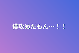 僕攻めだもん…！！