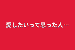 愛したいって思った人…