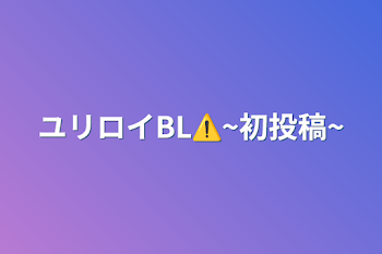 「ユリロイBL⚠️~初投稿~」のメインビジュアル