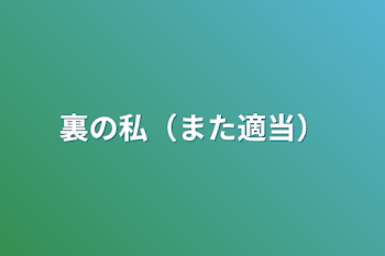 裏の私（また適当）