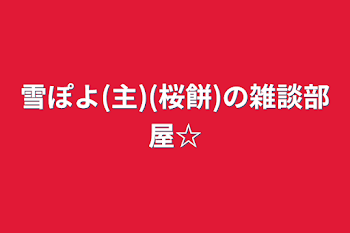 雪ぽよ(主)(桜餅)の雑談部屋☆