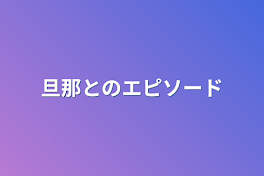 旦那とのエピソード