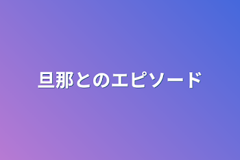 旦那とのエピソード