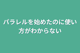 パラレルを始めたのに使い方がわからない