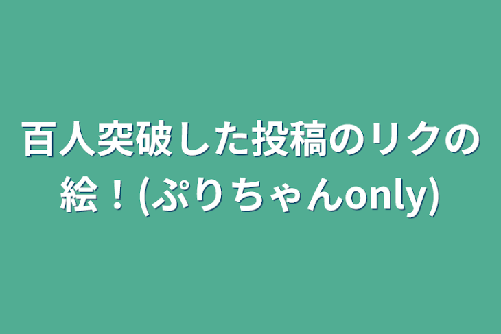 「百人突破した投稿のリクの絵！(ぷりちゃんonly)」のメインビジュアル