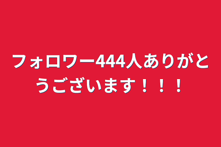 「フォロワー444人ありがとうございます！！！」のメインビジュアル