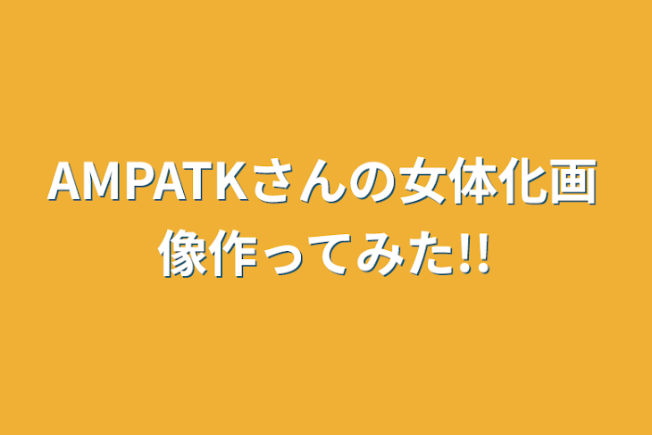 「AMPATKさんの女体化画像作ってみた!!」のメインビジュアル