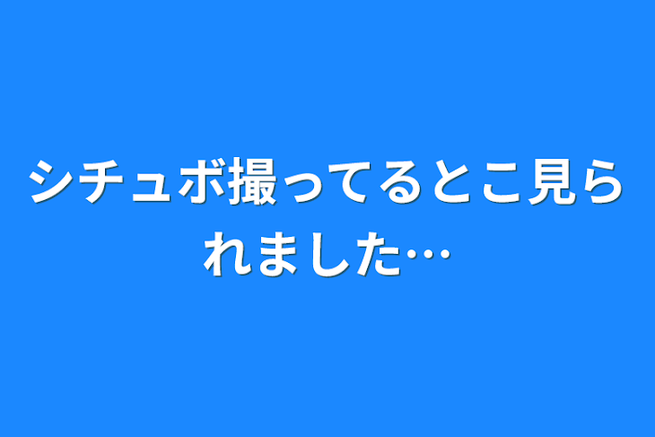 「シチュボ撮ってるとこ見られました…」のメインビジュアル