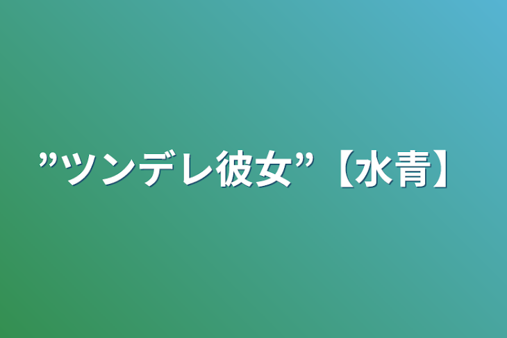 「”ツンデレ彼女”【水青】」のメインビジュアル