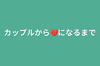 カップルから💔になるまで