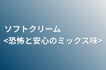 「ソフトクリーム　　　　　<恐怖と安心のミックス味>」のメインビジュアル