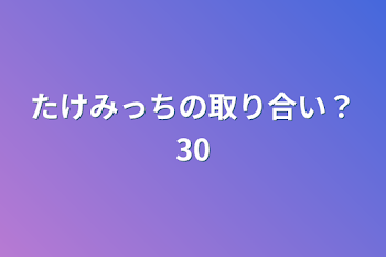 「たけみっちの取り合い？30」のメインビジュアル