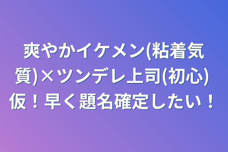 「爽やかイケメン(粘着気質)×ツンデレ上司(初心)  仮！早く題名確定したい！」のメインビジュアル